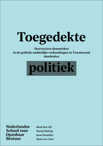 Toegedekte politiek: destructieve dynamieken in de politiek-ambtelijke verhoudingen in Twenterand doorbreken
